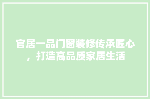 官居一品门窗装修传承匠心，打造高品质家居生活