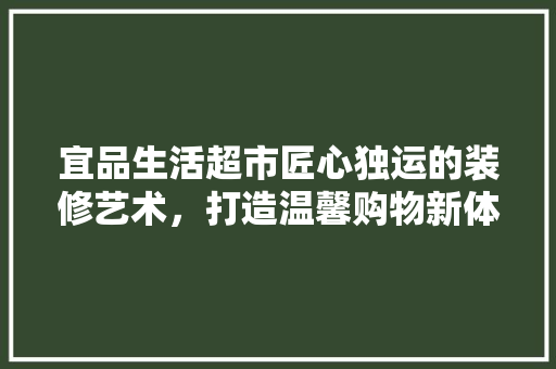 宜品生活超市匠心独运的装修艺术，打造温馨购物新体验