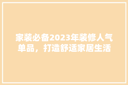 家装必备2023年装修人气单品，打造舒适家居生活