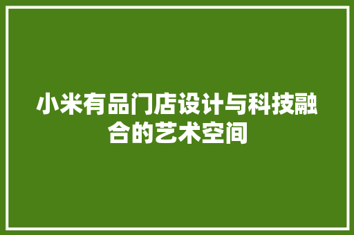 小米有品门店设计与科技融合的艺术空间