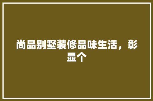 尚品别墅装修品味生活，彰显个