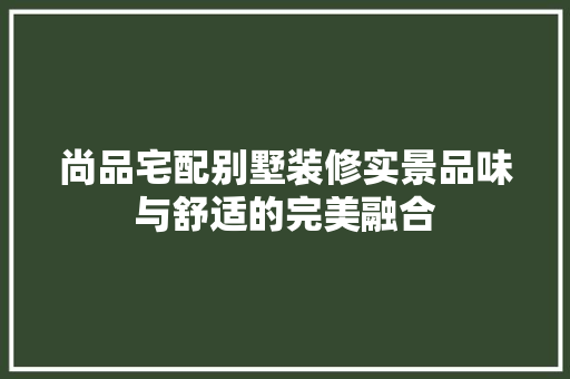 尚品宅配别墅装修实景品味与舒适的完美融合