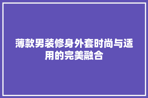 薄款男装修身外套时尚与适用的完美融合