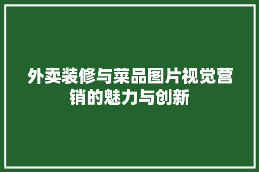 外卖装修与菜品图片视觉营销的魅力与创新