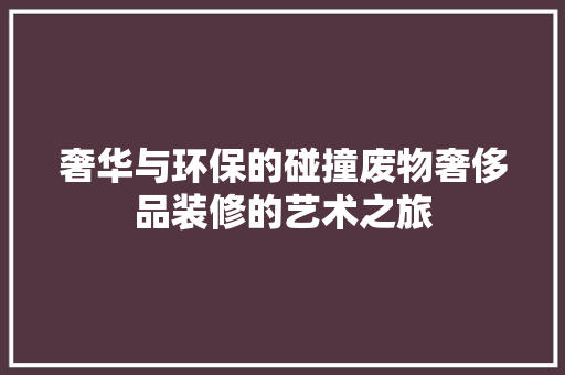 奢华与环保的碰撞废物奢侈品装修的艺术之旅
