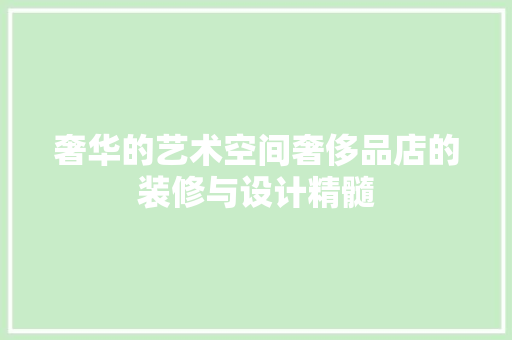 奢华的艺术空间奢侈品店的装修与设计精髓