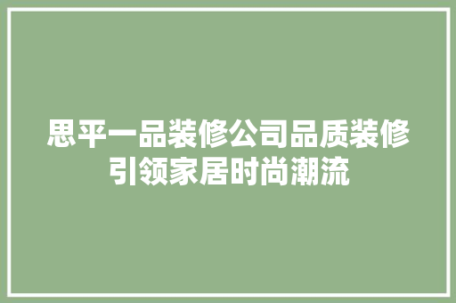 思平一品装修公司品质装修引领家居时尚潮流