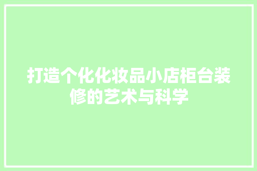 打造个化化妆品小店柜台装修的艺术与科学