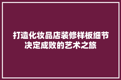 打造化妆品店装修样板细节决定成败的艺术之旅