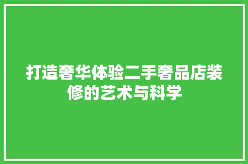 打造奢华体验二手奢品店装修的艺术与科学