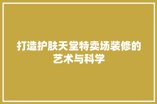 打造护肤天堂特卖场装修的艺术与科学