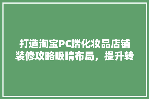 打造淘宝PC端化妆品店铺装修攻略吸睛布局，提升转化率