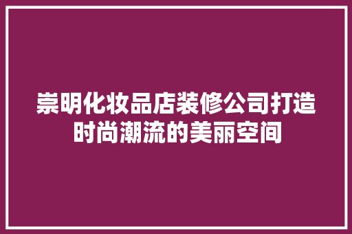 崇明化妆品店装修公司打造时尚潮流的美丽空间