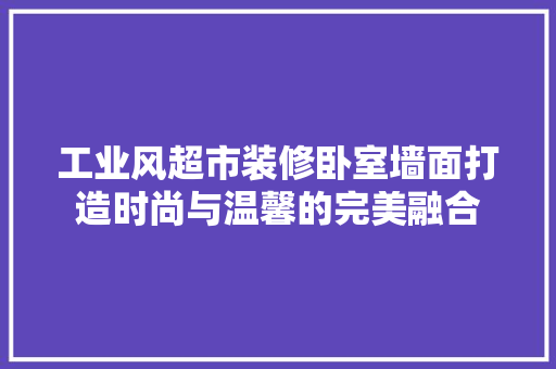 工业风超市装修卧室墙面打造时尚与温馨的完美融合