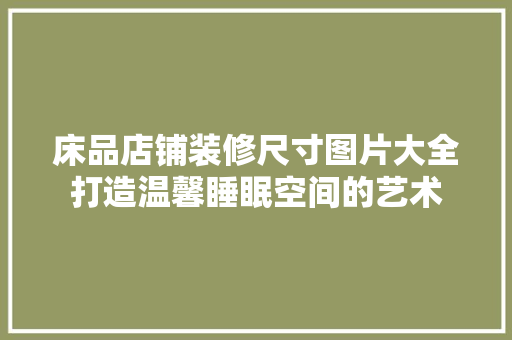 床品店铺装修尺寸图片大全打造温馨睡眠空间的艺术
