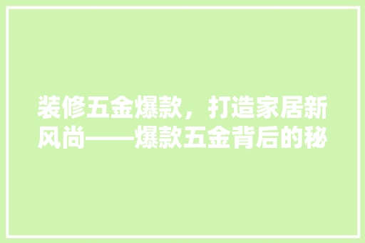 装修五金爆款，打造家居新风尚——爆款五金背后的秘密
