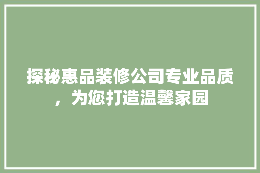 探秘惠品装修公司专业品质，为您打造温馨家园