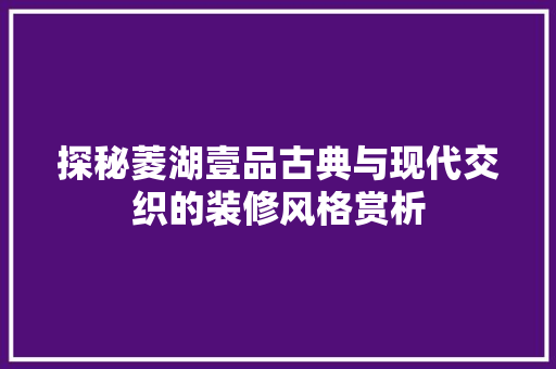 探秘菱湖壹品古典与现代交织的装修风格赏析