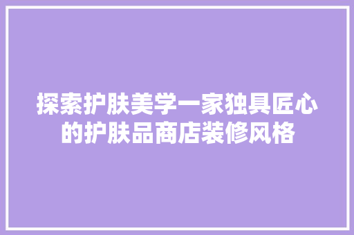 探索护肤美学一家独具匠心的护肤品商店装修风格