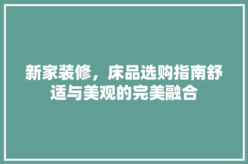 新家装修，床品选购指南舒适与美观的完美融合