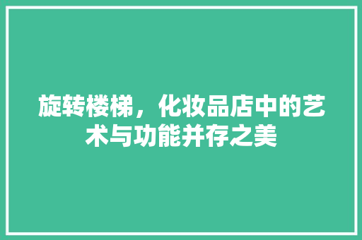 旋转楼梯，化妆品店中的艺术与功能并存之美