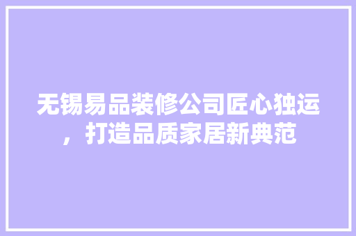 无锡易品装修公司匠心独运，打造品质家居新典范