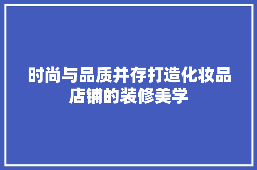时尚与品质并存打造化妆品店铺的装修美学