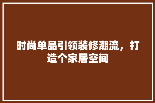 时尚单品引领装修潮流，打造个家居空间