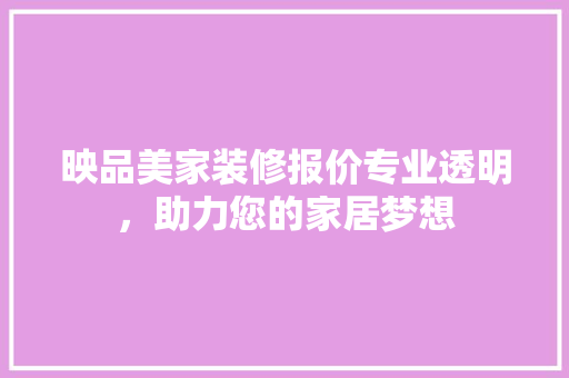 映品美家装修报价专业透明，助力您的家居梦想