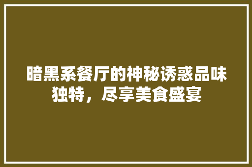 暗黑系餐厅的神秘诱惑品味独特，尽享美食盛宴