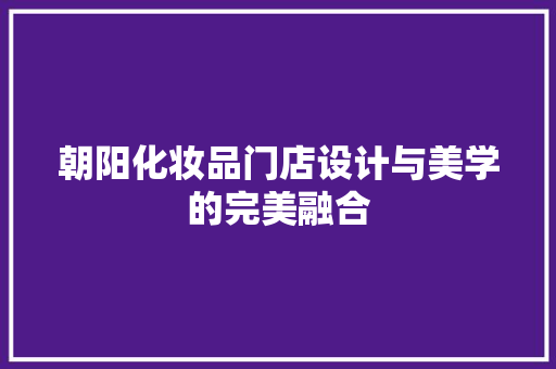 朝阳化妆品门店设计与美学的完美融合