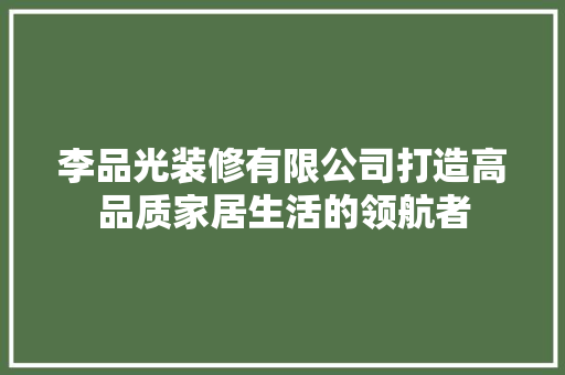 李品光装修有限公司打造高品质家居生活的领航者