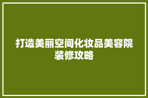 打造美丽空间化妆品美容院装修攻略