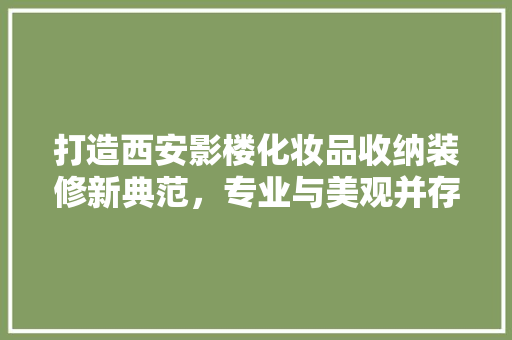 打造西安影楼化妆品收纳装修新典范，专业与美观并存