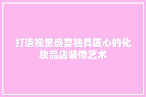 打造视觉盛宴独具匠心的化妆品店装修艺术
