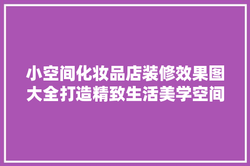 小空间化妆品店装修效果图大全打造精致生活美学空间