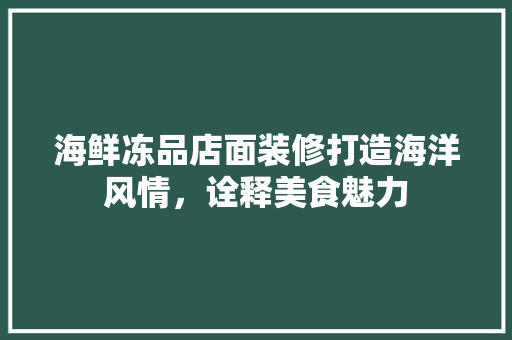 海鲜冻品店面装修打造海洋风情，诠释美食魅力