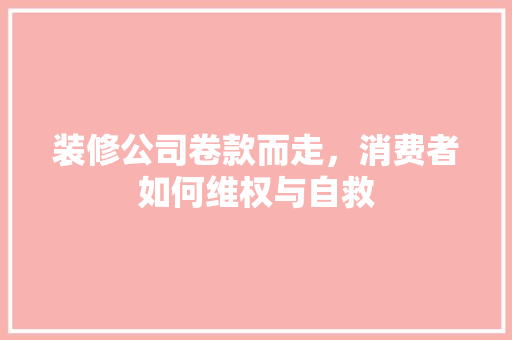 装修公司卷款而走，消费者如何维权与自救