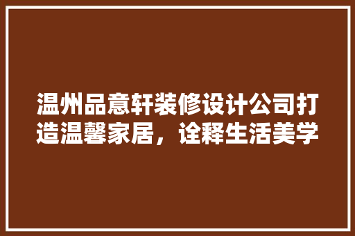 温州品意轩装修设计公司打造温馨家居，诠释生活美学