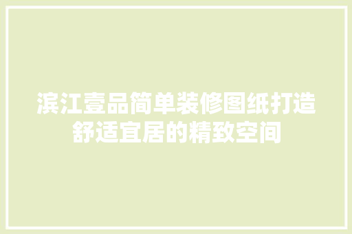 滨江壹品简单装修图纸打造舒适宜居的精致空间  第1张