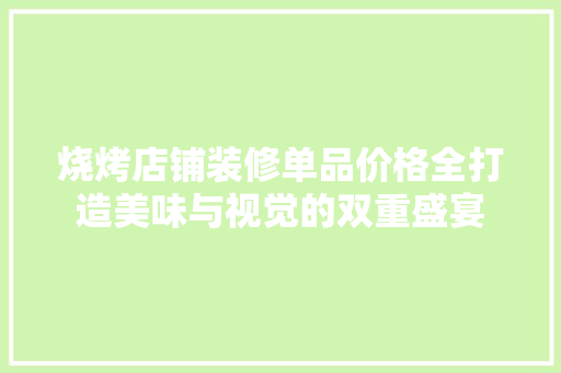 烧烤店铺装修单品价格全打造美味与视觉的双重盛宴
