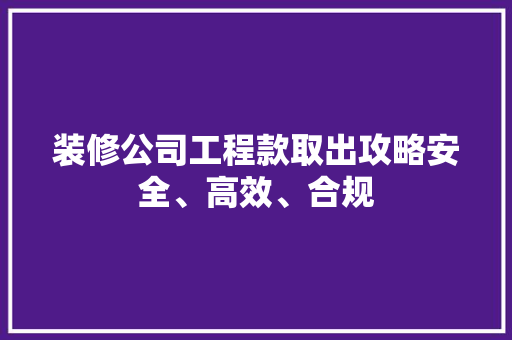 装修公司工程款取出攻略安全、高效、合规