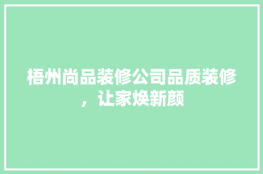 梧州尚品装修公司品质装修，让家焕新颜