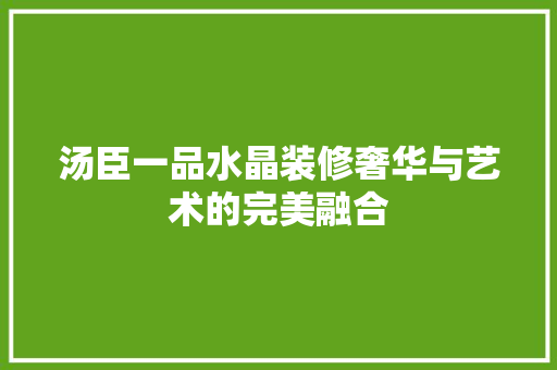 汤臣一品水晶装修奢华与艺术的完美融合  第1张