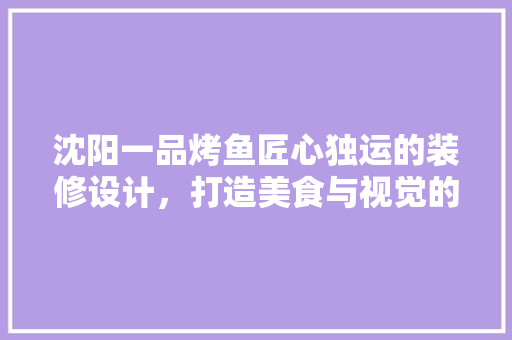 沈阳一品烤鱼匠心独运的装修设计，打造美食与视觉的双重盛宴
