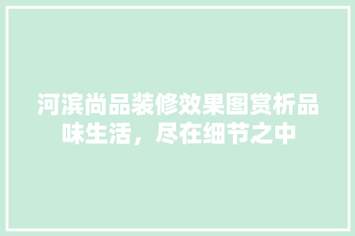 河滨尚品装修效果图赏析品味生活，尽在细节之中
