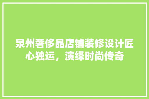 泉州奢侈品店铺装修设计匠心独运，演绎时尚传奇