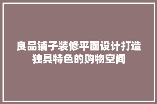 良品铺子装修平面设计打造独具特色的购物空间