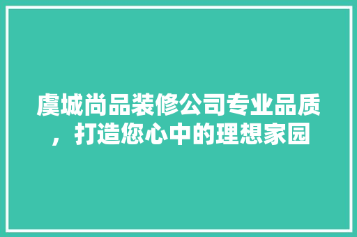 虞城尚品装修公司专业品质，打造您心中的理想家园