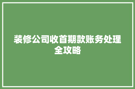 装修公司收首期款账务处理全攻略